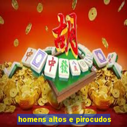 homens altos e pirocudos